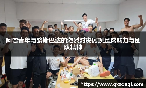 阿贾青年与路斯巴达的激烈对决展现足球魅力与团队精神